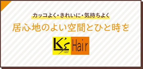 カッコよく・きれいに・気持ちよく 居心地のよい空間とひと時を K's Hair