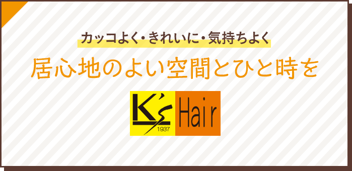 カッコよく・きれいに・気持ちよく 居心地のよい空間とひと時を K's Hair